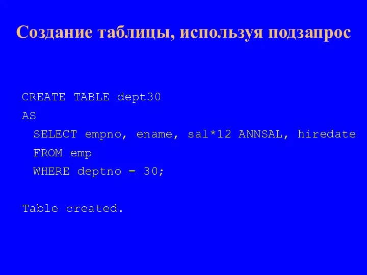 CREATE TABLE dept30 AS SELECT empno, ename, sal*12 ANNSAL, hiredate FROM emp