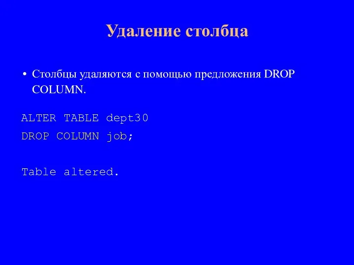 Столбцы удаляются с помощью предложения DROP COLUMN. ALTER TABLE dept30 DROP COLUMN