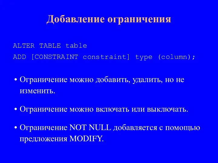 ALTER TABLE table ADD [CONSTRAINT constraint] type (column); Ограничение можно добавить, удалить,