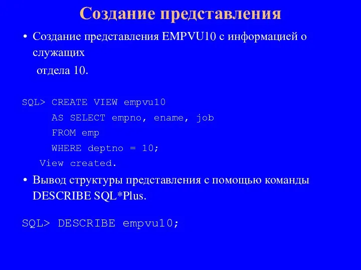 Создание представления EMPVU10 с информацией о служащих отдела 10. SQL> CREATE VIEW