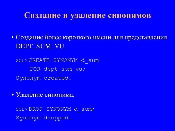 Создание более короткого имени для представления DEPT_SUM_VU. SQL> CREATE SYNONYM d_sum FOR