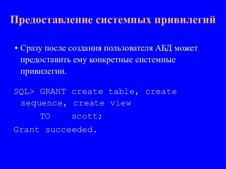 Сразу после создания пользователя АБД может предоставить ему конкретные системные привилегии. SQL>