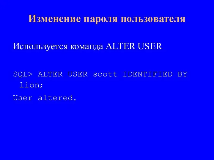 Используется команда ALTER USER SQL> ALTER USER scott IDENTIFIED BY lion; User altered. Изменение пароля пользователя