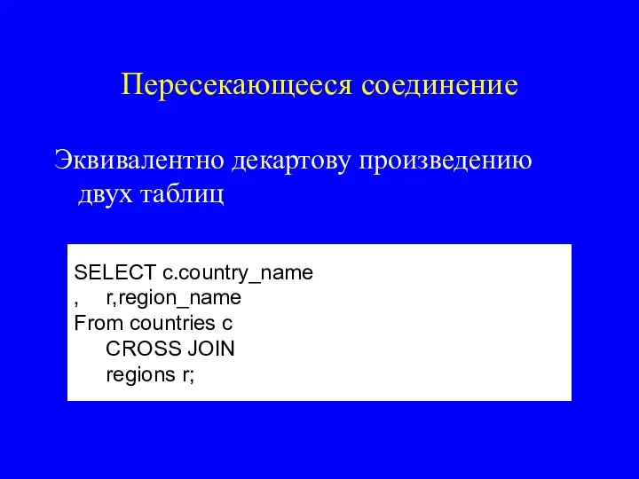 Пересекающееся соединение Эквивалентно декартову произведению двух таблиц SELECT c.country_name , r,region_name From