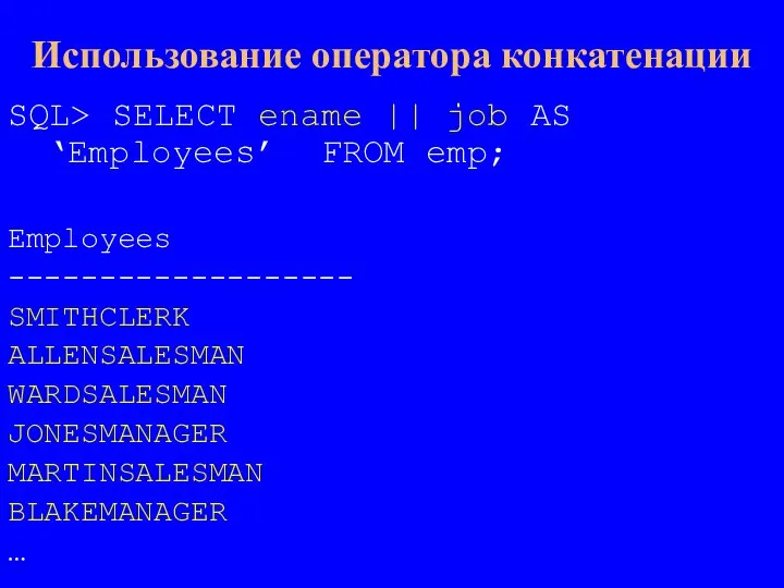 SQL> SELECT ename || job AS ‘Employees’ FROM emp; Employees ------------------- SMITHCLERK