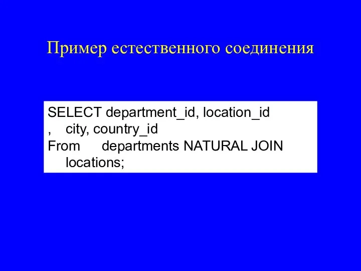 Пример естественного соединения SELECT department_id, location_id , city, country_id From departments NATURAL JOIN locations;