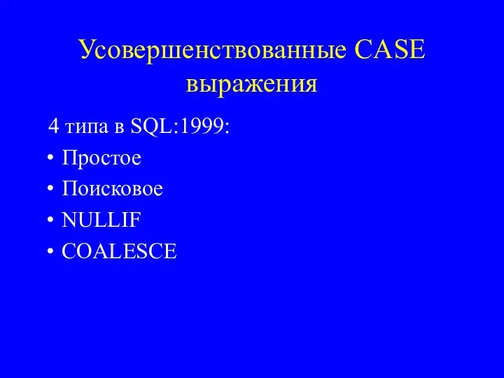 Усовершенствованные CASE выражения 4 типа в SQL:1999: Простое Поисковое NULLIF COALESCE