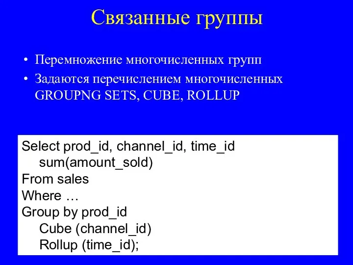 Связанные группы Перемножение многочисленных групп Задаются перечислением многочисленных GROUPNG SETS, CUBE, ROLLUP