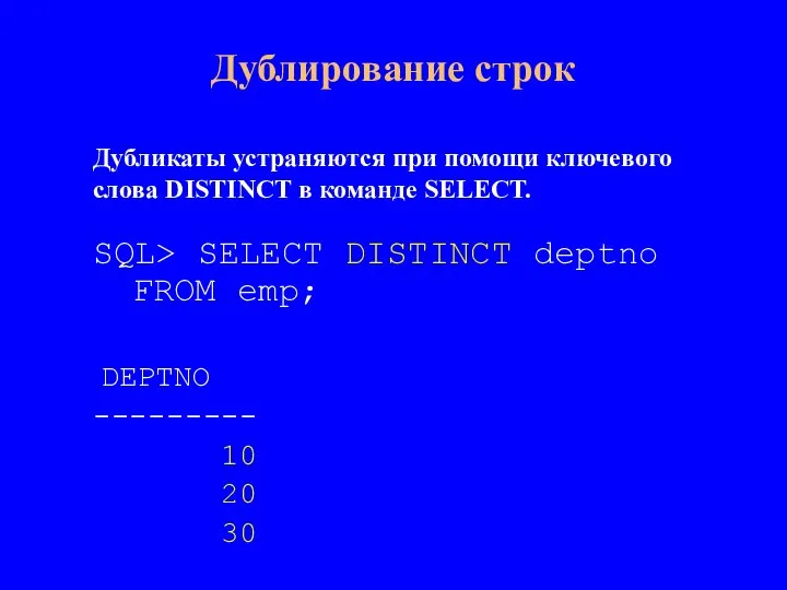 SQL> SELECT DISTINCT deptno FROM emp; DEPTNO --------- 10 20 30 Дублирование