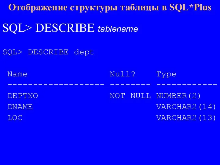 SQL> DESCRIBE tablename SQL> DESCRIBE dept Name Null? Type ------------------- -------- ------------