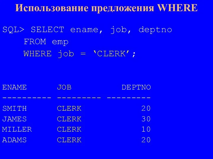 SQL> SELECT ename, job, deptno FROM emp WHERE job = ‘CLERK’; ENAME