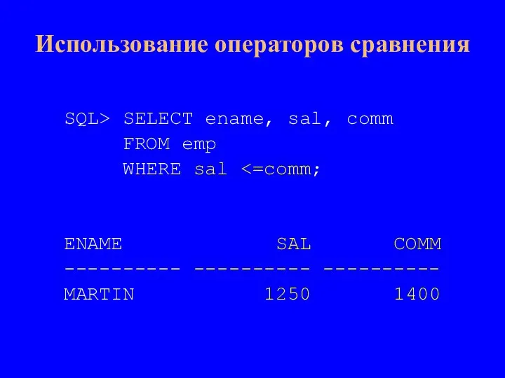 SQL> SELECT ename, sal, comm FROM emp WHERE sal ENAME SAL COMM