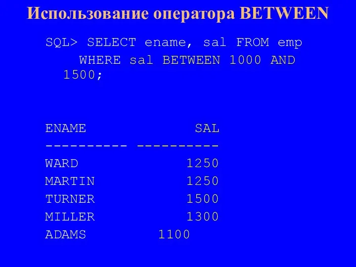 SQL> SELECT ename, sal FROM emp WHERE sal BETWEEN 1000 AND 1500;