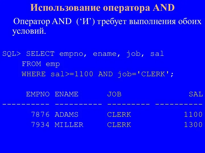 Оператор AND (‘И’) требует выполнения обоих условий. SQL> SELECT empno, ename, job,