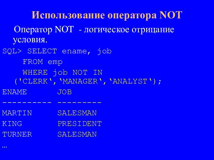 Оператор NOT - логическое отрицание условия. SQL> SELECT ename, job FROM emp