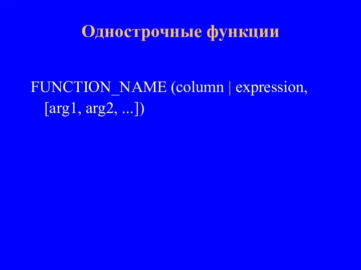 FUNCTION_NAME (column | expression, [arg1, arg2, ...]) Однострочные функции
