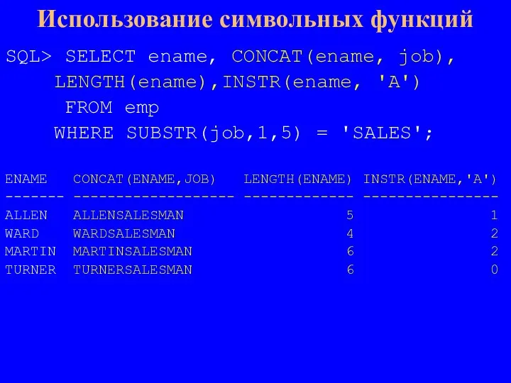 Использование символьных функций SQL> SELECT ename, CONCAT(ename, job), LENGTH(ename),INSTR(ename, 'A') FROM emp