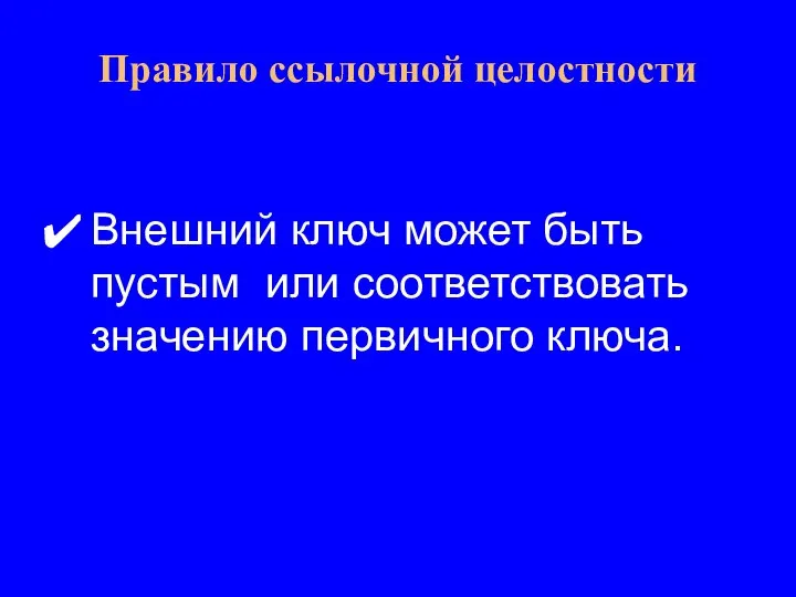 Внешний ключ может быть пустым или соответствовать значению первичного ключа. Правило ссылочной целостности