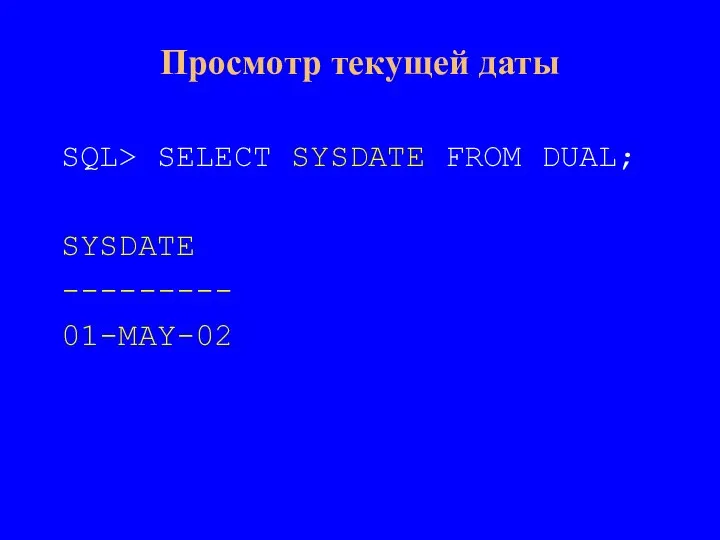 Просмотр текущей даты SQL> SELECT SYSDATE FROM DUAL; SYSDATE --------- 01-MAY-02