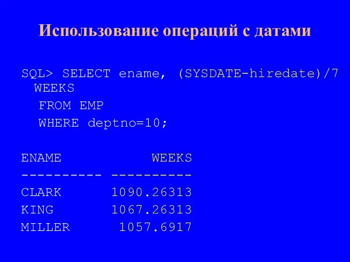 Использование операций с датами SQL> SELECT ename, (SYSDATE-hiredate)/7 WEEKS FROM EMP WHERE