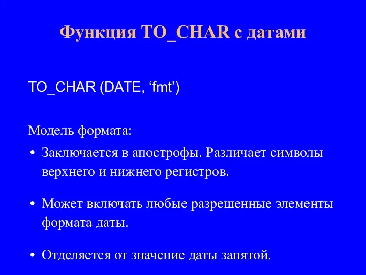 TO_CHAR (DATE, ‘fmt’) Модель формата: Заключается в апострофы. Различает символы верхнего и