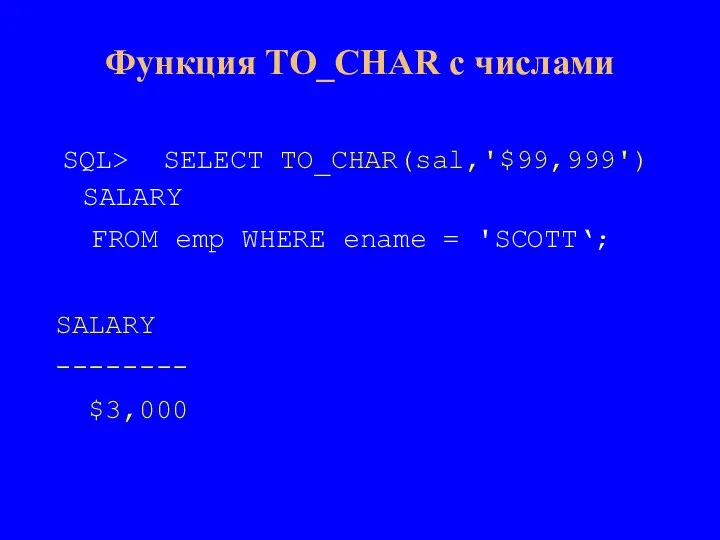 SQL> SELECT TO_CHAR(sal,'$99,999') SALARY FROM emp WHERE ename = 'SCOTT‘; SALARY --------