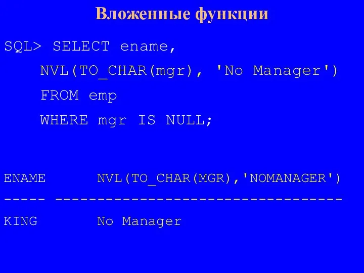 Вложенные функции SQL> SELECT ename, NVL(TO_CHAR(mgr), 'No Manager') FROM emp WHERE mgr
