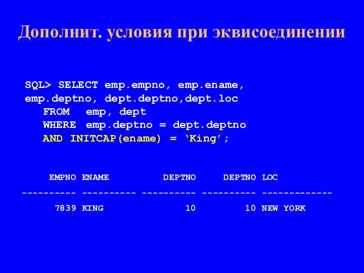 Дополнит. условия при эквисоединении SQL> SELECT emp.empno, emp.ename, emp.deptno, dept.deptno,dept.loc FROM emp,