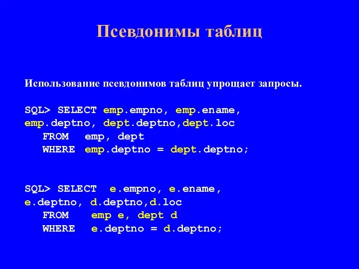 Псевдонимы таблиц Использование псевдонимов таблиц упрощает запросы. SQL> SELECT emp.empno, emp.ename, emp.deptno,