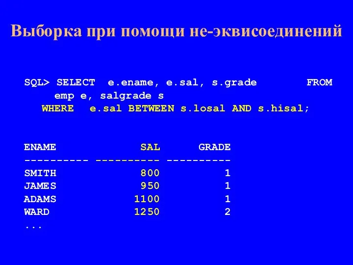 SQL> SELECT e.ename, e.sal, s.grade FROM emp e, salgrade s WHERE e.sal