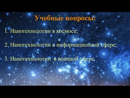 Учебные вопросы: 1. Нанотехнологии в космосе; 2. Нанотехнологии в информационной сфере; 3. Нанотехнологии в военной сфере.