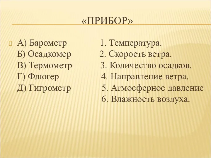 «ПРИБОР» А) Барометр 1. Температура. Б) Осадкомер 2. Скорость ветра. В) Термометр