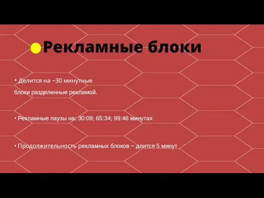 • Делится на ~30 минутные блоки разделенные рекламой. • Рекламные паузы на: