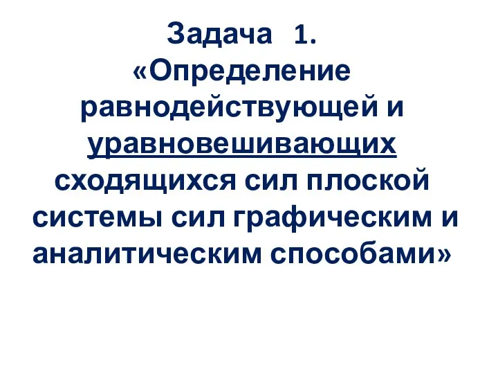 Задача 1. «Определение равнодействующей и уравновешивающих сходящихся сил плоской системы сил графическим и аналитическим способами»