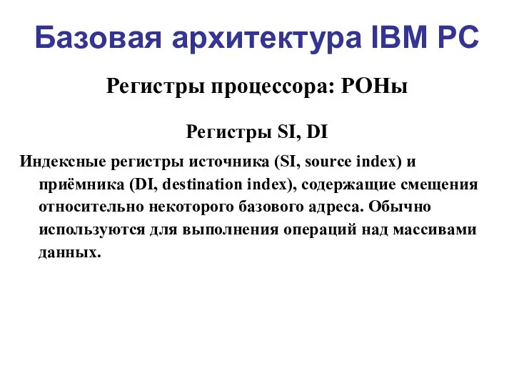 Базовая архитектура IBM PC Регистры процессора: РОНы Регистры SI, DI Индексные регистры