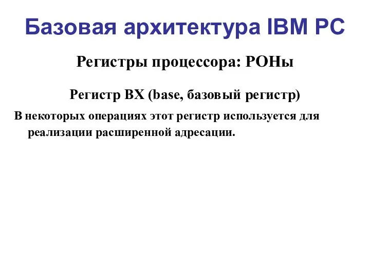 Базовая архитектура IBM PC Регистры процессора: РОНы Регистр BX (base, базовый регистр)