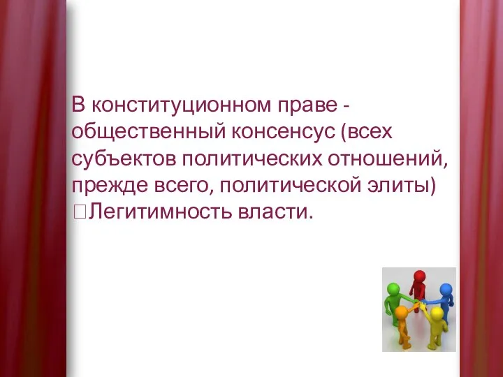 В конституционном праве - общественный консенсус (всех субъектов политических отношений, прежде всего, политической элиты) ?Легитимность власти.