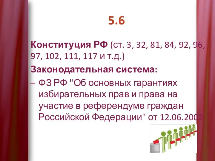 5.6 Конституция РФ (ст. 3, 32, 81, 84, 92, 96, 97, 102,