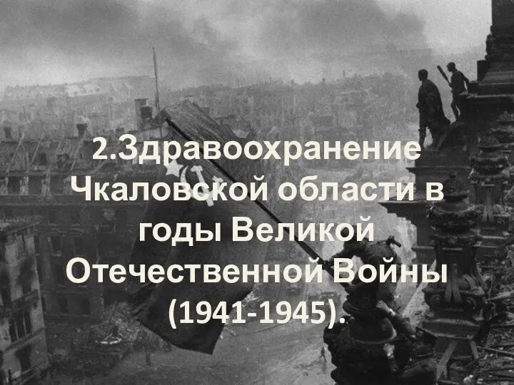 2.Здравоохранение Чкаловской области в годы Великой Отечественной Войны (1941-1945).