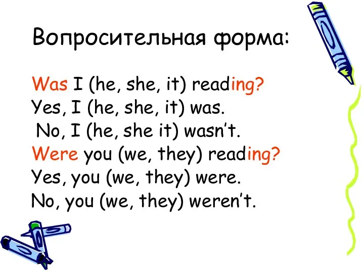 Вопросительная форма: Was I (he, she, it) reading? Yes, I (he, she,