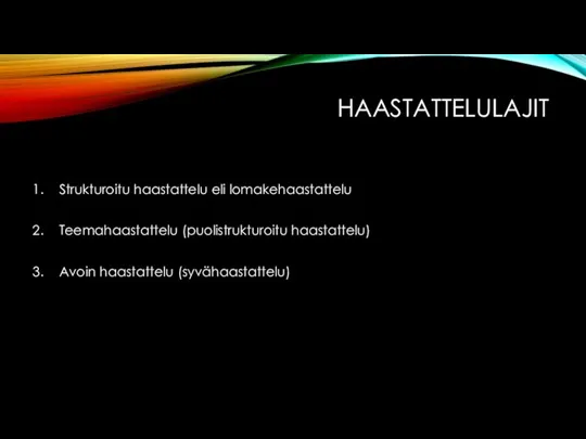 HAASTATTELULAJIT Strukturoitu haastattelu eli lomakehaastattelu Teemahaastattelu (puolistrukturoitu haastattelu) Avoin haastattelu (syvähaastattelu)