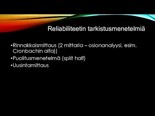 Reliabiliteetin tarkistusmenetelmiä Rinnakkaismittaus (2 mittaria – osionanalyysi, esim. Cronbachin alfa)) Puolitusmenetelmä (split half) Uusintamittaus