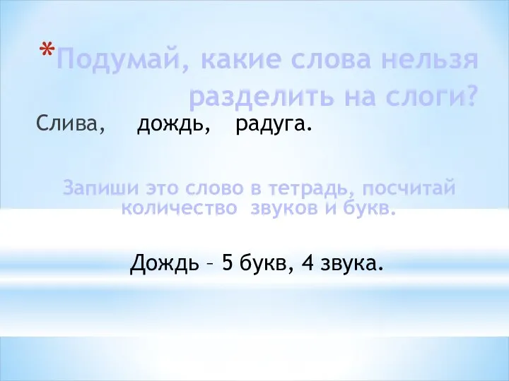 Подумай, какие слова нельзя разделить на слоги? Слива, дождь, радуга. Запиши это