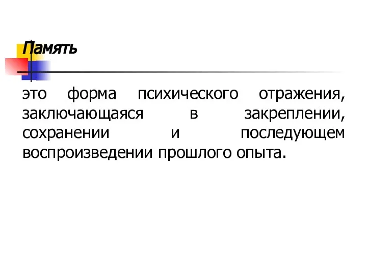 Память это форма психического отражения, заключающаяся в закреплении, сохранении и последующем воспроизведении прошлого опыта.