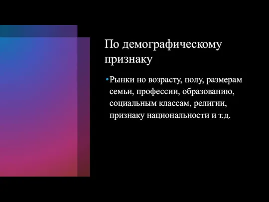 По демографическому признаку Рынки но возрасту, полу, размерам семьи, профессии, образованию, социальным