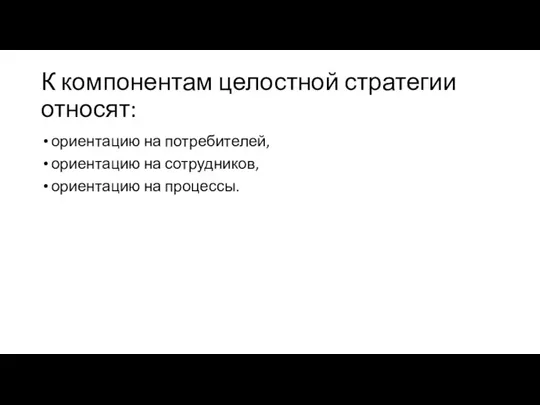 К компонентам целостной стратегии относят: ориентацию на потребителей, ориентацию на сотрудников, ориентацию на процессы.