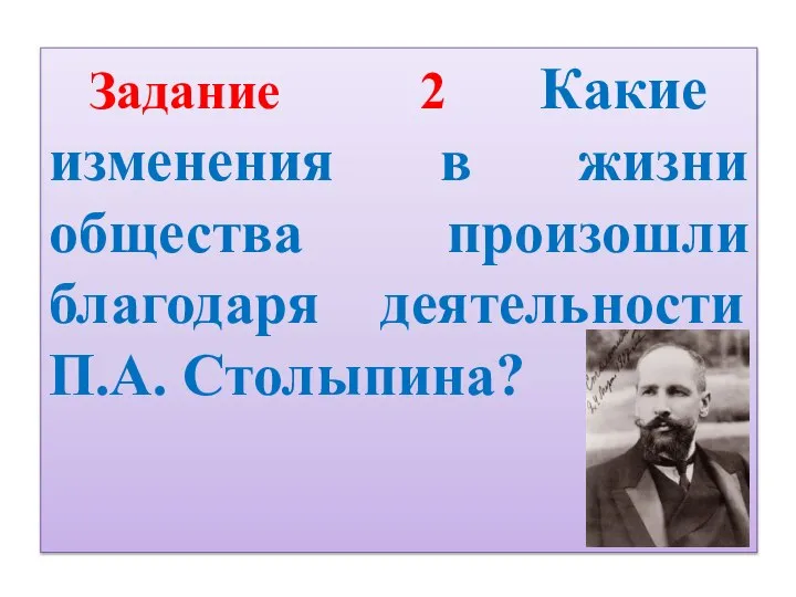 Задание 2 Какие изменения в жизни общества произошли благодаря деятельности П.А. Столыпина?