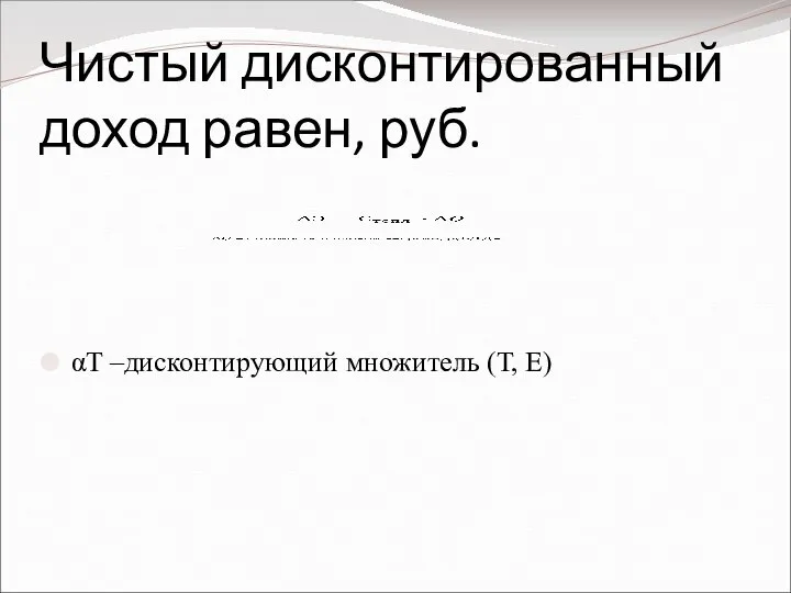 Чистый дисконтированный доход равен, руб. αT –дисконтирующий множитель (Т, Е)