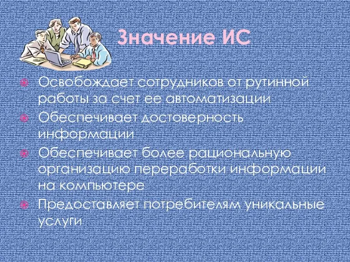 Значение ИС Освобождает сотрудников от рутинной работы за счет ее автоматизации Обеспечивает