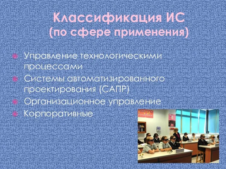 Классификация ИС (по сфере применения) Управление технологическими процессами Системы автоматизированного проектирования (САПР) Организационное управление Корпоративные